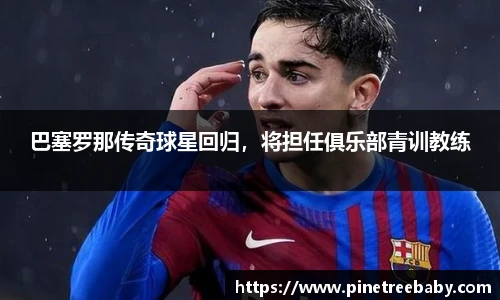 巴塞罗那传奇球星回归，将担任俱乐部青训教练