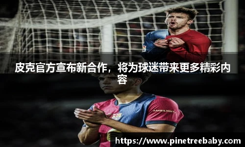 皮克官方宣布新合作，将为球迷带来更多精彩内容
