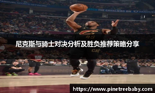 尼克斯与骑士对决分析及胜负推荐策略分享