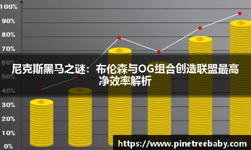 尼克斯黑马之谜：布伦森与OG组合创造联盟最高净效率解析